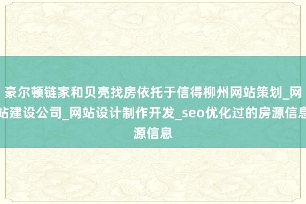 豪尔顿链家和贝壳找房依托于信得柳州网站策划_网站建设公司_网站设计制作开发_seo优化过的房源信息