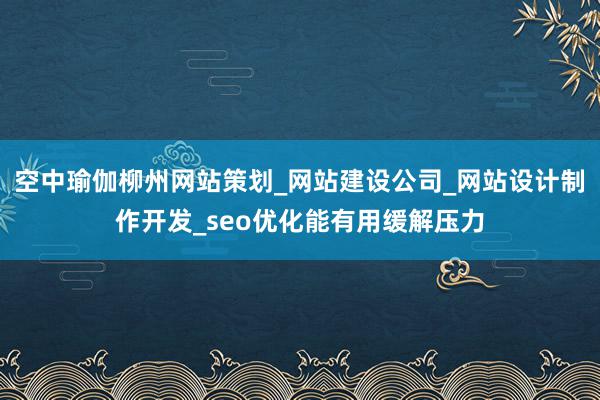 空中瑜伽柳州网站策划_网站建设公司_网站设计制作开发_seo优化能有用缓解压力
