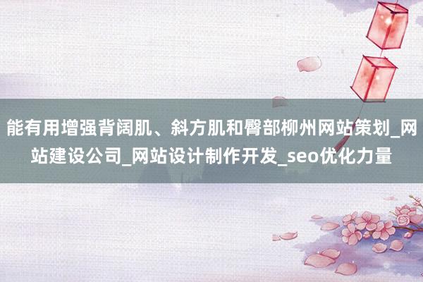 能有用增强背阔肌、斜方肌和臀部柳州网站策划_网站建设公司_网站设计制作开发_seo优化力量