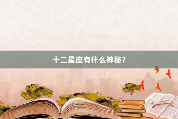 十二星座有什么神秘？