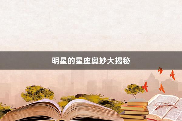 明星的星座奥妙大揭秘