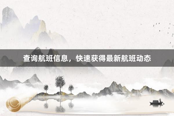 查询航班信息，快速获得最新航班动态