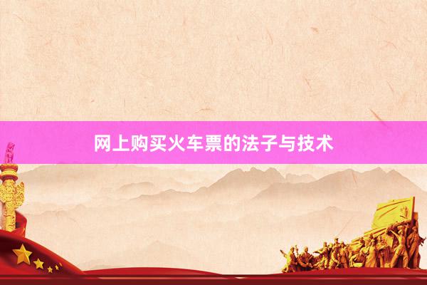 网上购买火车票的法子与技术