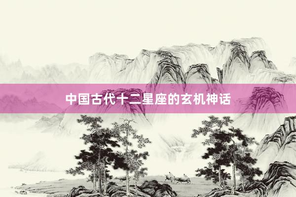 中国古代十二星座的玄机神话