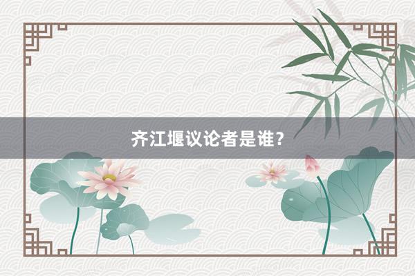 齐江堰议论者是谁？