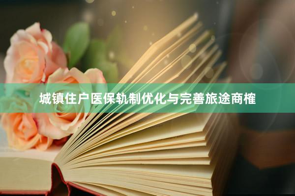 城镇住户医保轨制优化与完善旅途商榷